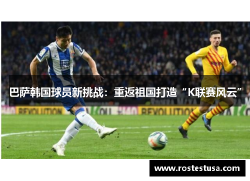 巴萨韩国球员新挑战：重返祖国打造“K联赛风云”