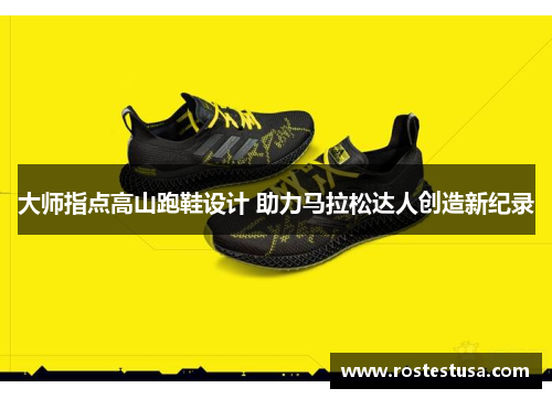 大师指点高山跑鞋设计 助力马拉松达人创造新纪录