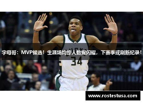 字母哥：MVP候选！生涯场均惊人数据闪耀，下赛季或刷新纪录！
