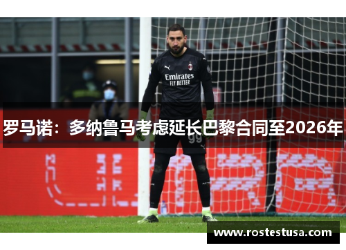 罗马诺：多纳鲁马考虑延长巴黎合同至2026年