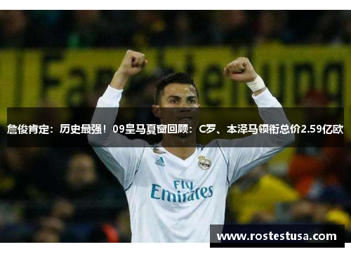 詹俊肯定：历史最强！09皇马夏窗回顾：C罗、本泽马领衔总价2.59亿欧