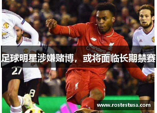足球明星涉嫌赌博，或将面临长期禁赛